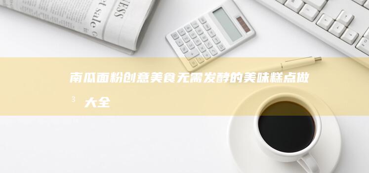 南瓜面粉创意美食：无需发酵的美味糕点做法大全